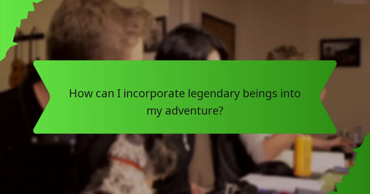 How can I incorporate legendary beings into my adventure?