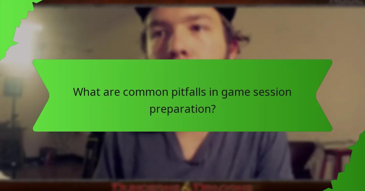 What are common pitfalls in game session preparation?